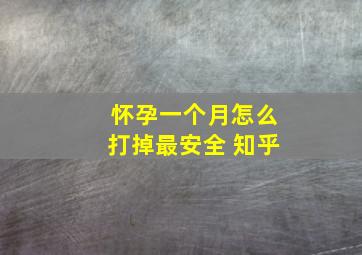 怀孕一个月怎么打掉最安全 知乎